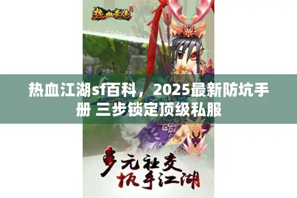 热血江湖sf百科，2025最新防坑手册 三步锁定顶级私服