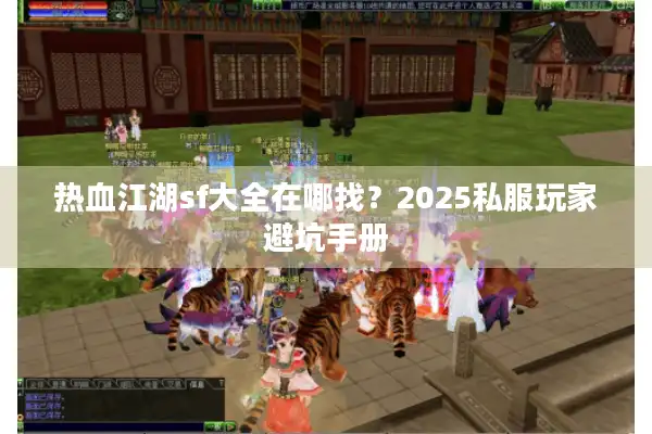 热血江湖sf大全在哪找?2025私服玩家避坑手册 热血江湖sf大全在哪找?2025私服玩家避坑手册