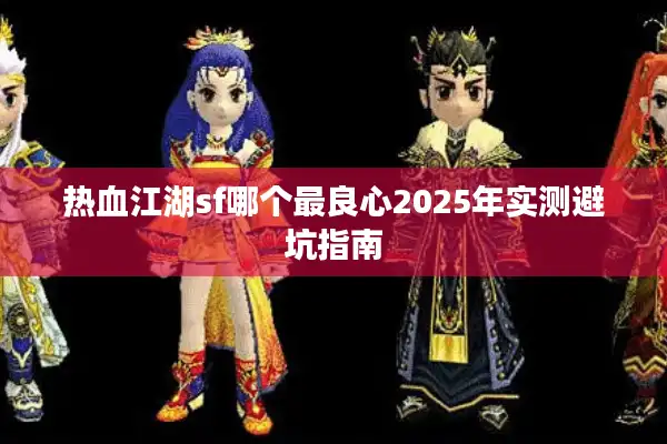 热血江湖sf哪个最良心2025年实测避坑指南 热血江湖sf哪个最良心2025年实测避坑指南
