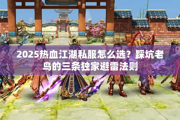 2025热血江湖私服怎么选?踩坑老鸟的三条独家避雷法则 2025热血江湖私服怎么选?踩坑老鸟的三条独家避雷法则