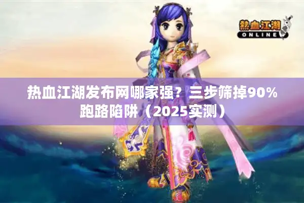 热血江湖发布网哪家强?三步筛掉90%跑路陷阱(2025实测) 热血江湖发布网哪家强?三步筛掉90%跑路陷阱(2025实测)