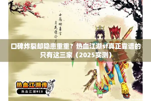 口碑炸裂却隐患重重？热血江湖sf真正靠谱的只有这三家（2025实测）