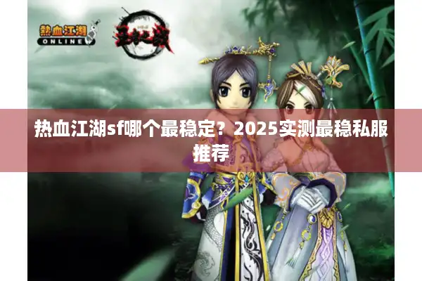 热血江湖sf哪个最稳定？2025实测最稳私服推荐