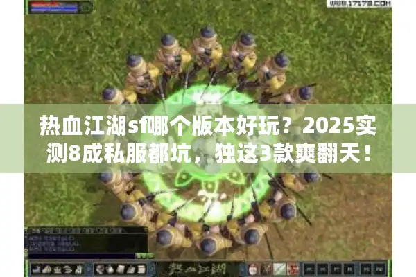 热血江湖sf哪个版本好玩?2025实测8成私服都坑,独这3款爽翻天! 热血江湖sf哪个版本好玩?2025实测8成私服都坑,独这3款爽翻天!