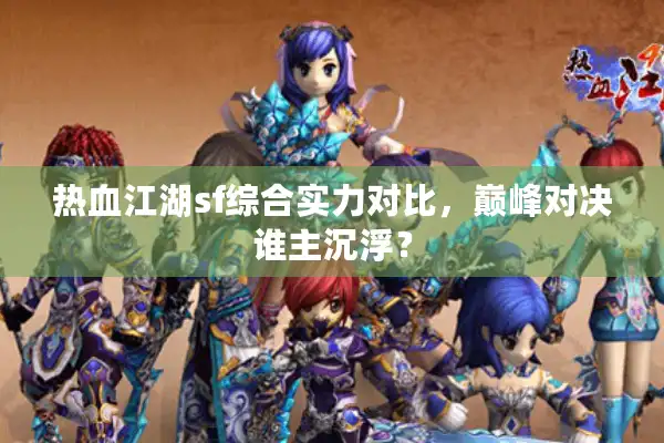 热血江湖sf综合实力对比,巅峰对决谁主沉浮? 热血江湖sf综合实力对比,巅峰对决谁主沉浮?