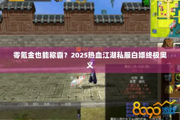 零氪金也能称霸?2025热血江湖私服白嫖终极奥义 零氪金也能称霸?2025热血江湖私服白嫖终极奥义