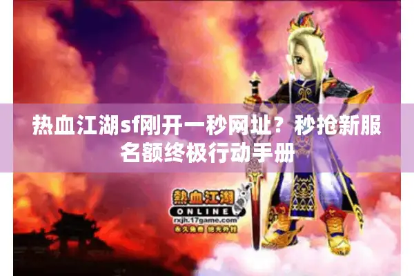 热血江湖sf刚开一秒网址?秒抢新服名额终极行动手册 热血江湖sf刚开一秒网址?秒抢新服名额终极行动手册