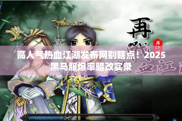 高人气热血江湖发布网别瞎点！2025黑马服爆率暗改实录