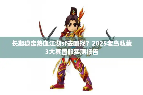 长期稳定热血江湖sf去哪找？2025老鸟私藏3大真香服实测报告