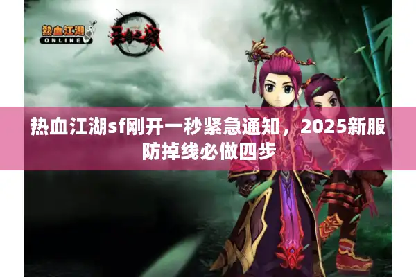 热血江湖sf刚开一秒紧急通知，2025新服防掉线必做四步