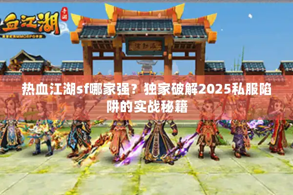 热血江湖sf哪家强？独家破解2025私服陷阱的实战秘籍