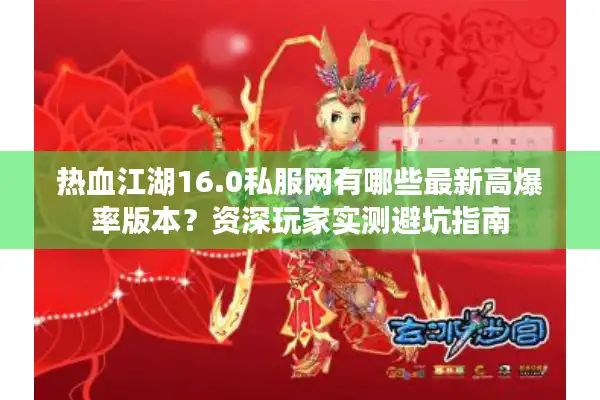 热血江湖16.0私服网有哪些最新高爆率版本？资深玩家实测避坑指南