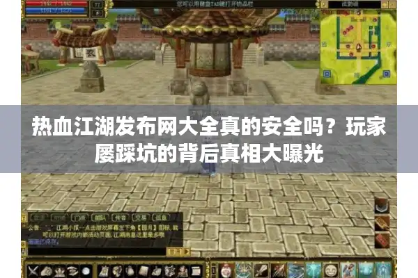 热血江湖发布网大全真的安全吗？玩家屡踩坑的背后真相大曝光