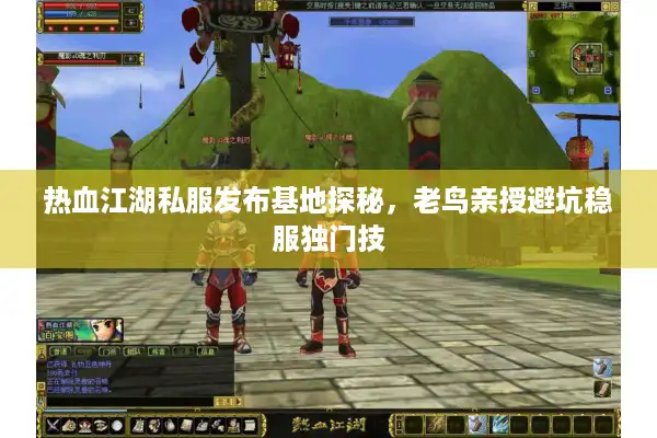 热血江湖私服发布基地探秘,老鸟亲授避坑稳服独门技 热血江湖私服发布基地探秘,老鸟亲授避坑稳服独门技