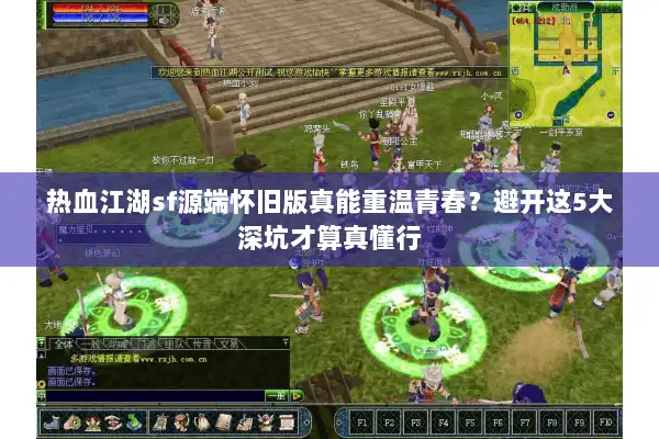 热血江湖sf源端怀旧版真能重温青春？避开这5大深坑才算真懂行