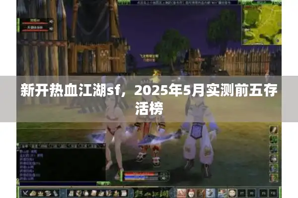 新开热血江湖sf,2025年5月实测前五存活榜 新开热血江湖sf,2025年5月实测前五存活榜