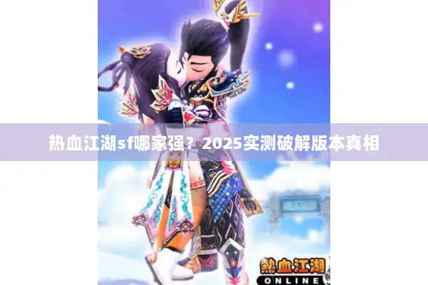 热血江湖sf哪家强?2025实测破解版本真相 热血江湖sf哪家强?2025实测破解版本真相