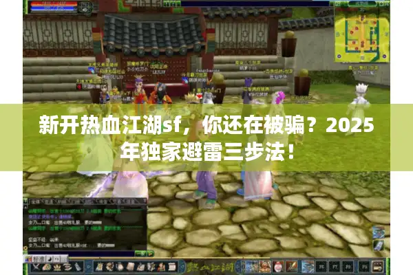 新开热血江湖sf，你还在被骗？2025年独家避雷三步法！
