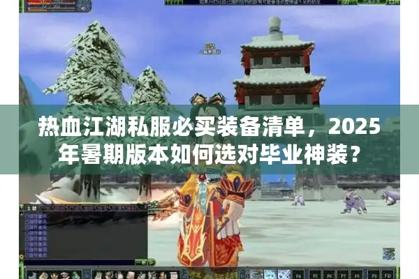热血江湖私服必买装备清单，2025年暑期版本如何选对毕业神装？
