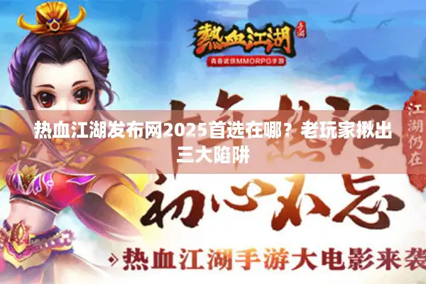 热血江湖发布网2025首选在哪?老玩家揪出三大陷阱 热血江湖发布网2025首选在哪?老玩家揪出三大陷阱