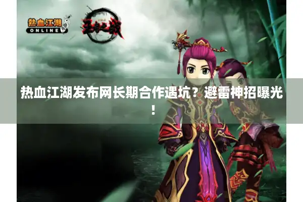 热血江湖发布网长期合作遇坑？避雷神招曝光！