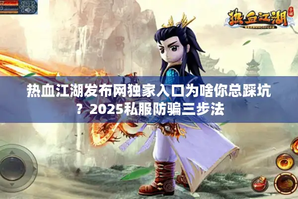 热血江湖发布网独家入口为啥你总踩坑?2025私服防骗三步法 热血江湖发布网独家入口为啥你总踩坑?2025私服防骗三步法
