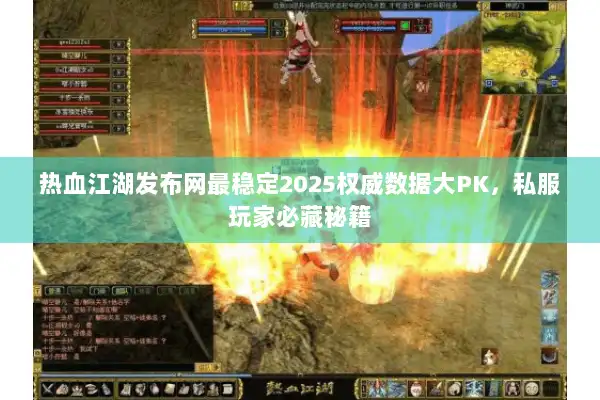 热血江湖发布网最稳定2025权威数据大PK,私服玩家必藏秘籍 热血江湖发布网最稳定2025权威数据大PK,私服玩家必藏秘籍