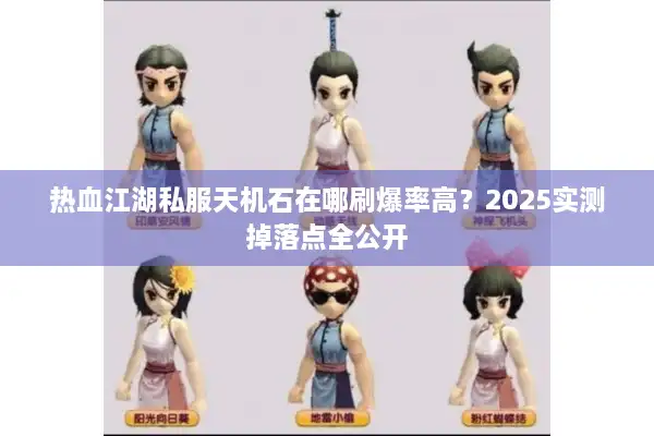 热血江湖私服天机石在哪刷爆率高?2025实测掉落点全公开 热血江湖私服天机石在哪刷爆率高?2025实测掉落点全公开