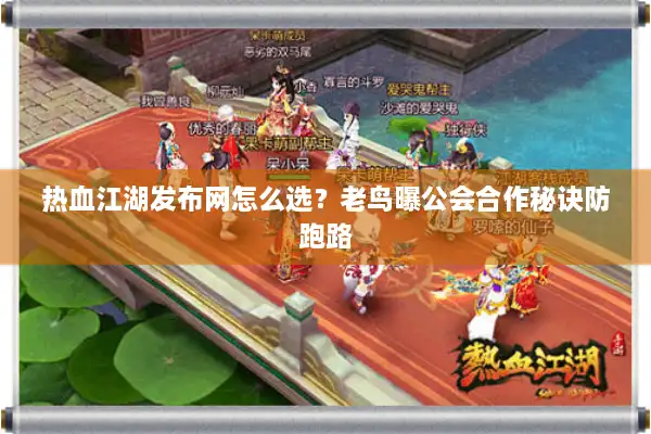 热血江湖发布网怎么选？老鸟曝公会合作秘诀防跑路