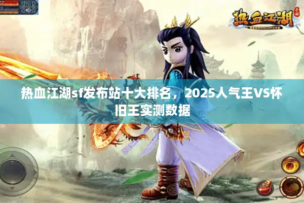 热血江湖sf发布站十大排名，2025人气王VS怀旧王实测数据
