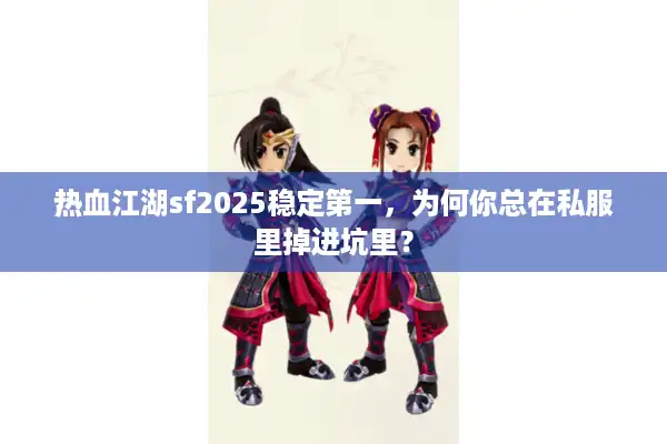 热血江湖sf2025稳定第一,为何你总在私服里掉进坑里? 热血江湖sf2025稳定第一,为何你总在私服里掉进坑里?