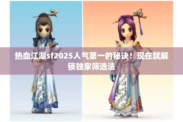 热血江湖sf2025人气第一的秘诀！现在就解锁独家筛选法