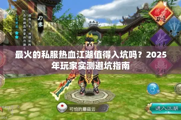 最火的私服热血江湖值得入坑吗？2025年玩家实测避坑指南