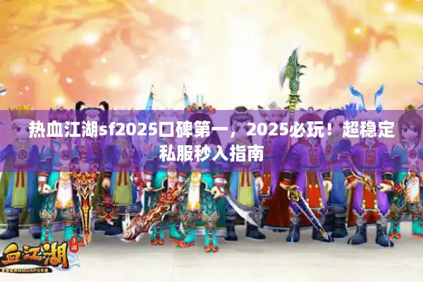 热血江湖sf2025口碑第一，2025必玩！超稳定私服秒入指南