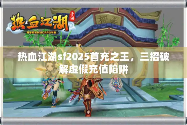 热血江湖sf2025首充之王，三招破解虚假充值陷阱