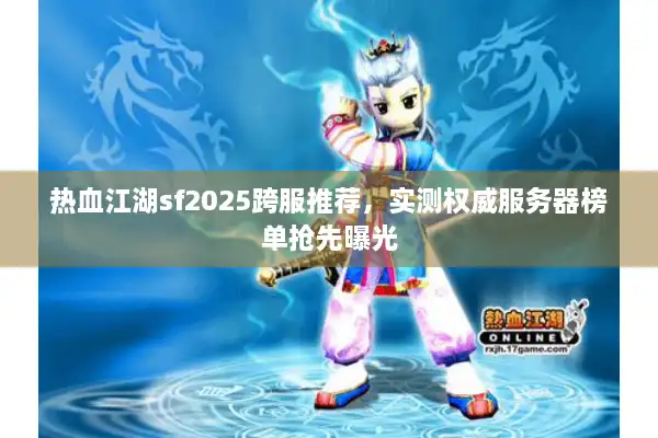 热血江湖sf2025跨服推荐,实测权威服务器榜单抢先曝光 热血江湖sf2025跨服推荐,实测权威服务器榜单抢先曝光