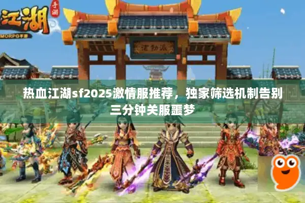 热血江湖sf2025激情服推荐，独家筛选机制告别三分钟关服噩梦