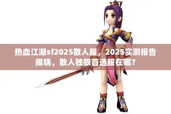 热血江湖sf2025散人服，2025实测报告揭晓，散人独狼首选服在哪？