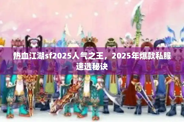 热血江湖sf2025人气之王，2025年爆款私服速选秘诀