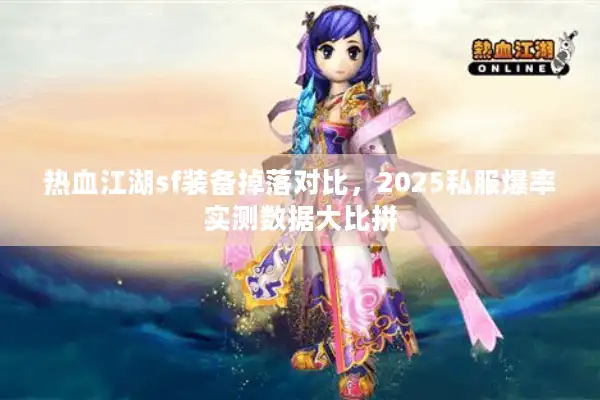 热血江湖sf装备掉落对比，2025私服爆率实测数据大比拼