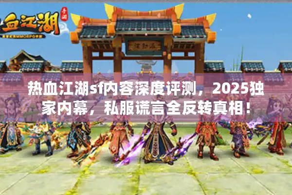 热血江湖sf内容深度评测,2025独家内幕,私服谎言全反转真相! 热血江湖sf内容深度评测,2025独家内幕,私服谎言全反转真相!