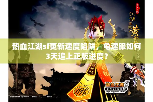 热血江湖sf更新速度陷阱，龟速服如何3天追上正版进度？