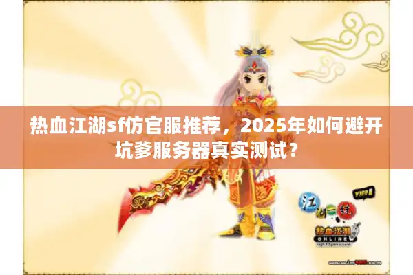 热血江湖sf仿官服推荐，2025年如何避开坑爹服务器真实测试？