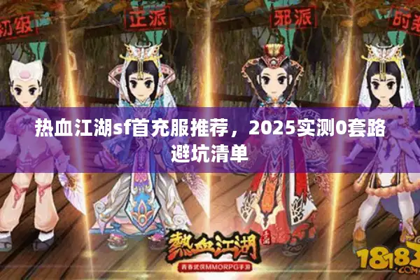 热血江湖sf首充服推荐，2025实测0套路避坑清单