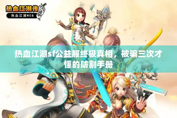 热血江湖sf公益服终极真相,被骗三次才懂的防割手册 热血江湖sf公益服终极真相,被骗三次才懂的防割手册