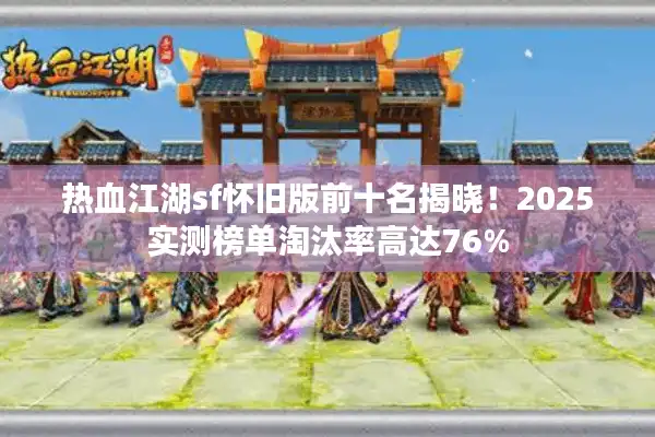 热血江湖sf怀旧版前十名揭晓！2025实测榜单淘汰率高达76%