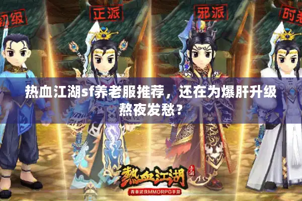 热血江湖sf养老服推荐,还在为爆肝升级熬夜发愁? 热血江湖sf养老服推荐,还在为爆肝升级熬夜发愁?