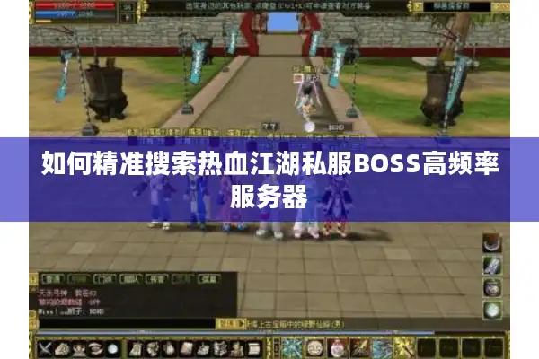 如何精准搜索热血江湖私服BOSS高频率服务器