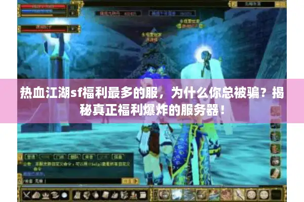 热血江湖sf福利最多的服，为什么你总被骗？揭秘真正福利爆炸的服务器！