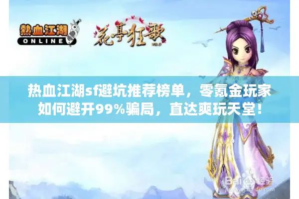 热血江湖sf避坑推荐榜单,零氪金玩家如何避开99%骗局,直达爽玩天堂! 热血江湖sf避坑推荐榜单,零氪金玩家如何避开99%骗局,直达爽玩天堂!